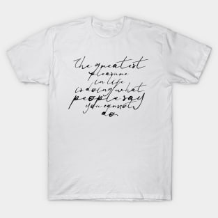 The greatest pleasure in life is doing what people say you cannot do T-Shirt